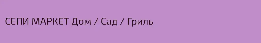 СЕПИ МАРКЕТ Дом / Сад / Гриль